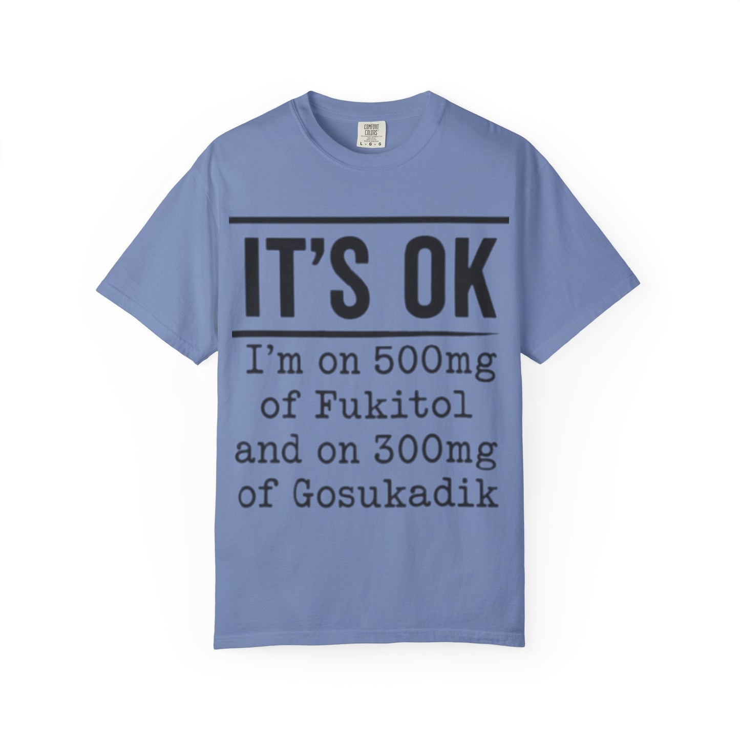 Funny Text T-Shirt — "It's OK I'm on 500mg of Fukitol and 300mg of Gosukadik" Novelty Tee