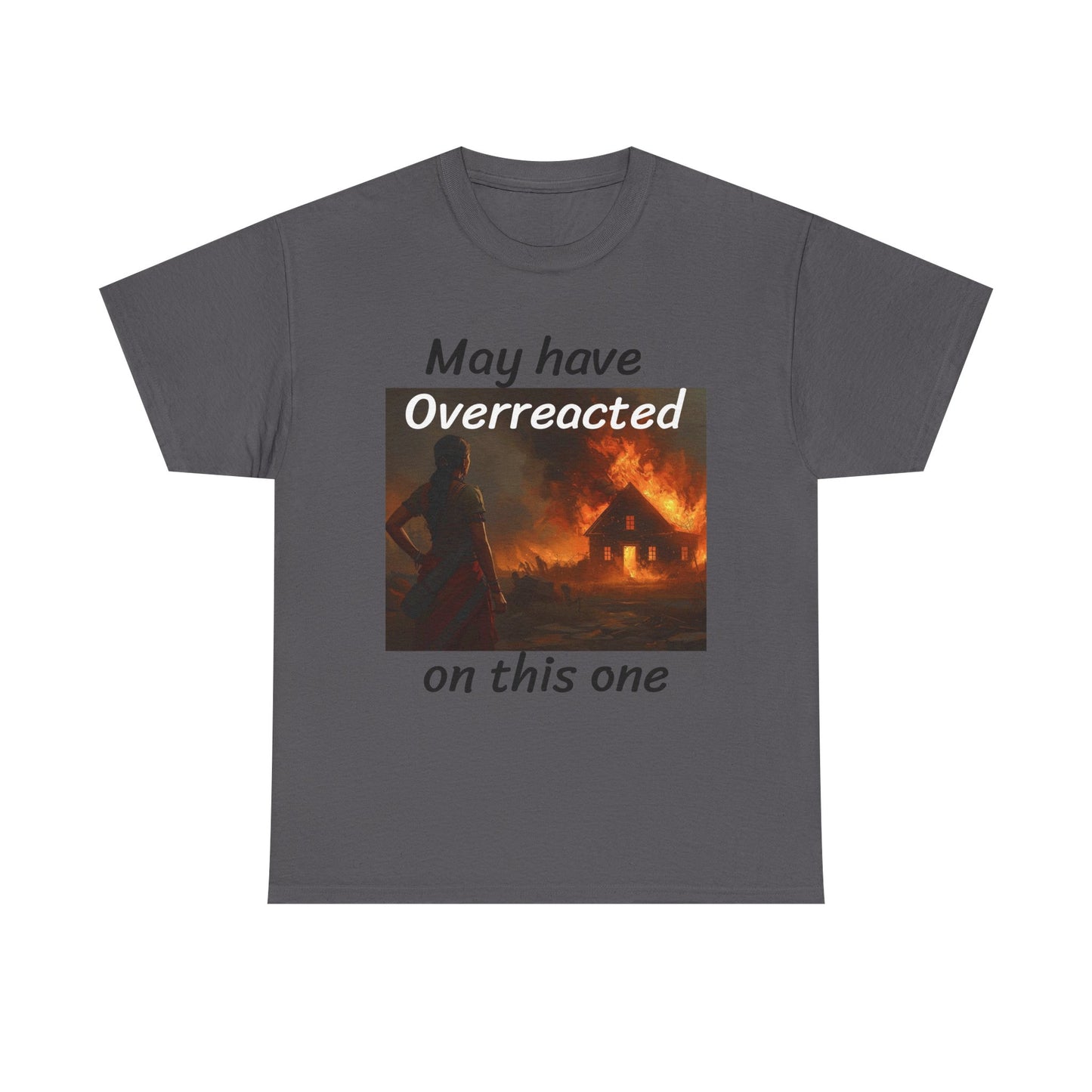 May Have Overreacted Tee — Funny Meme Shirt with Burning House Graphic