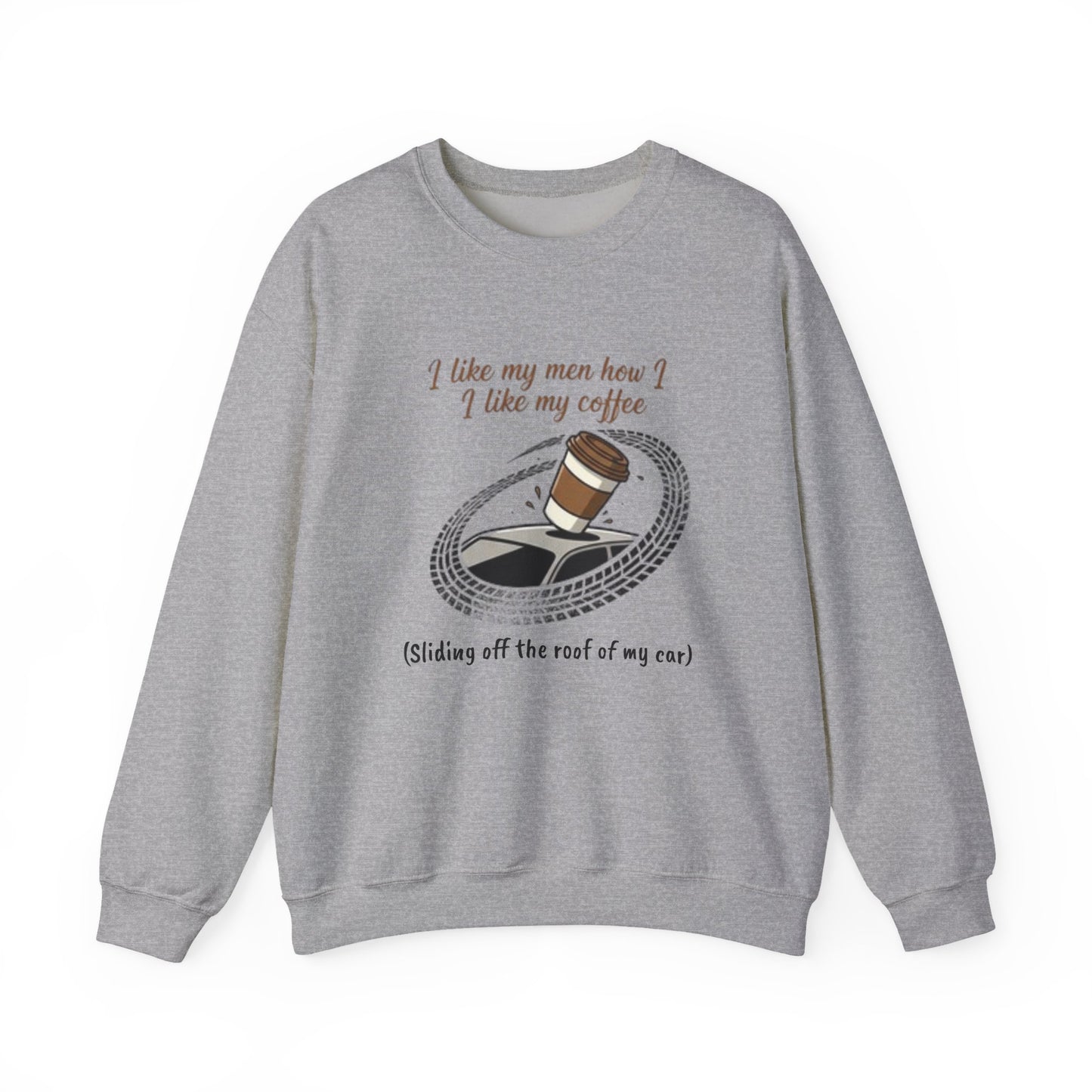Crewneck Sweatshirt — “I like my men how I like my coffee (Sliding off the roof of my car)” Funny Coffee Lover Shirt