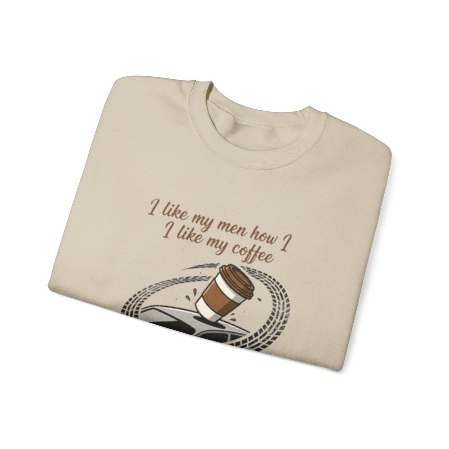 Crewneck Sweatshirt — “I like my men how I like my coffee (Sliding off the roof of my car)” Funny Coffee Lover Shirt
