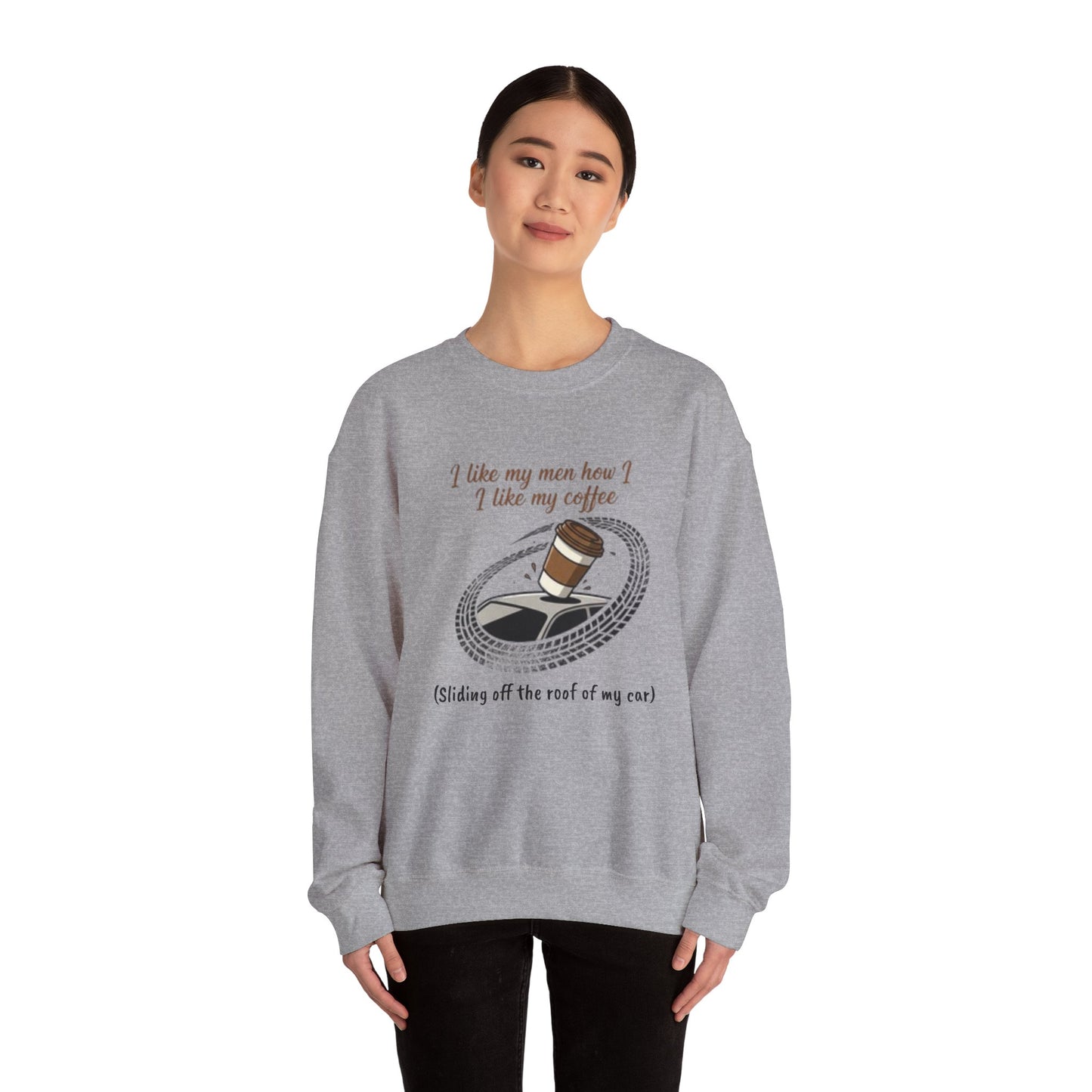 Crewneck Sweatshirt — “I like my men how I like my coffee (Sliding off the roof of my car)” Funny Coffee Lover Shirt