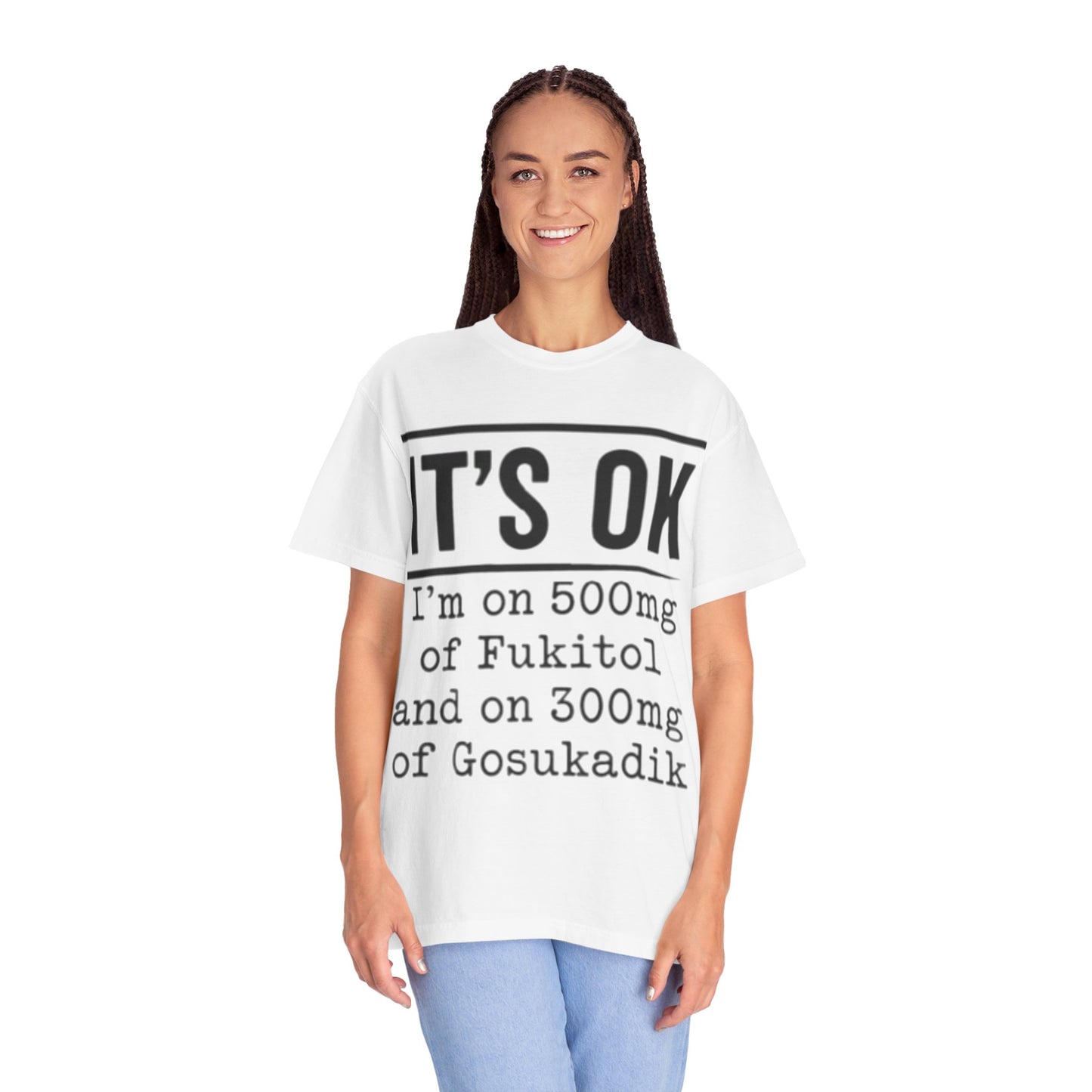 Funny Text T-Shirt — "It's OK I'm on 500mg of Fukitol and 300mg of Gosukadik" Novelty Tee