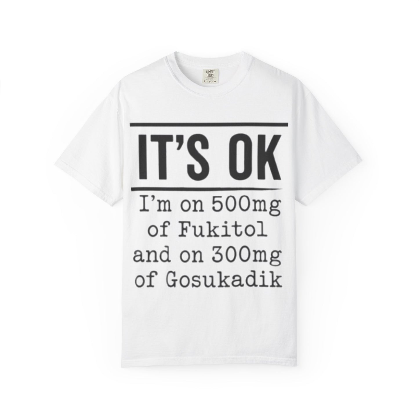 Funny Text T-Shirt — "It's OK I'm on 500mg of Fukitol and 300mg of Gosukadik" Novelty Tee