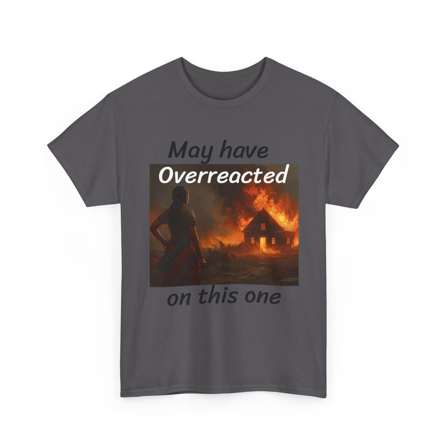 May Have Overreacted Tee — Funny Meme Shirt with Burning House Graphic
