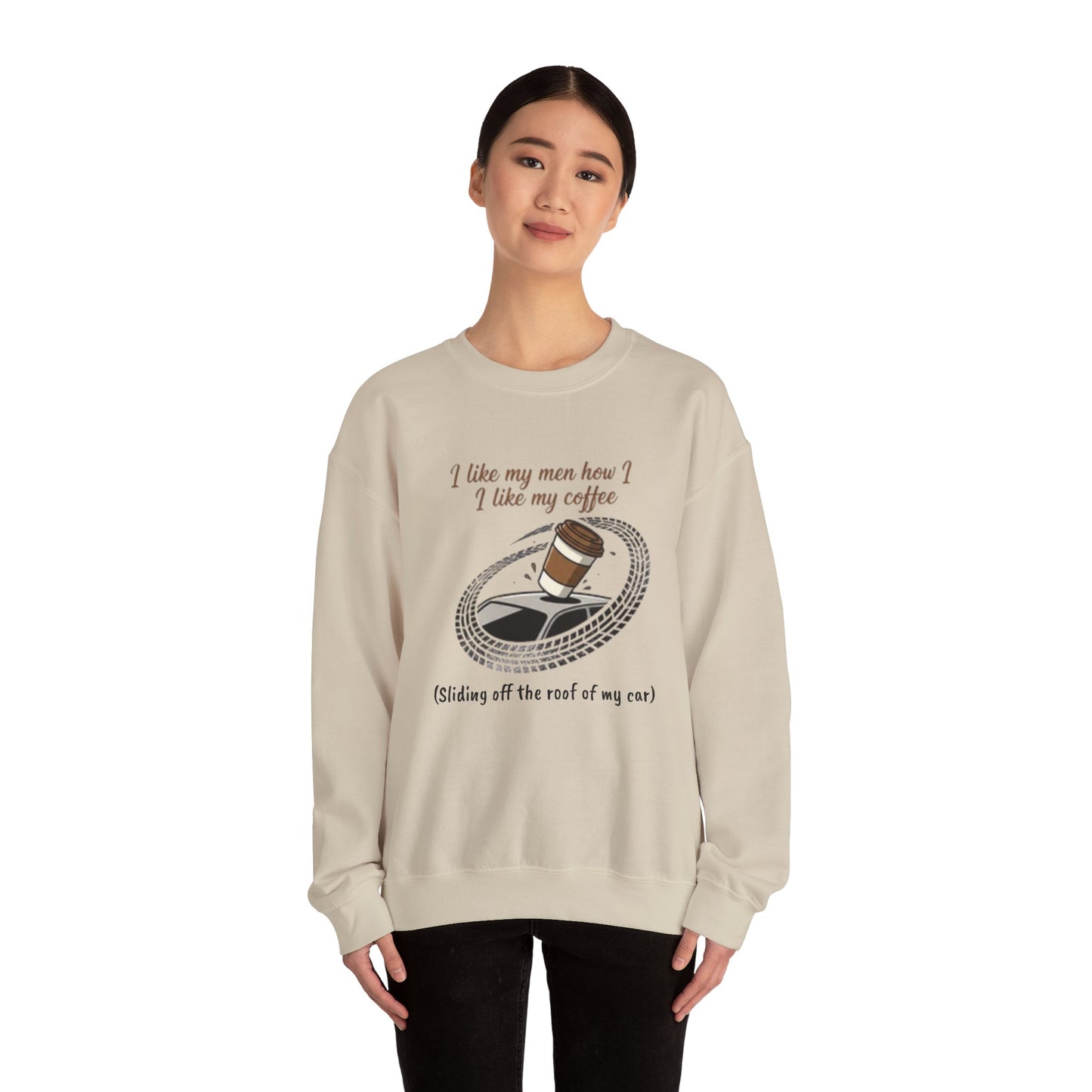 Crewneck Sweatshirt — “I like my men how I like my coffee (Sliding off the roof of my car)” Funny Coffee Lover Shirt