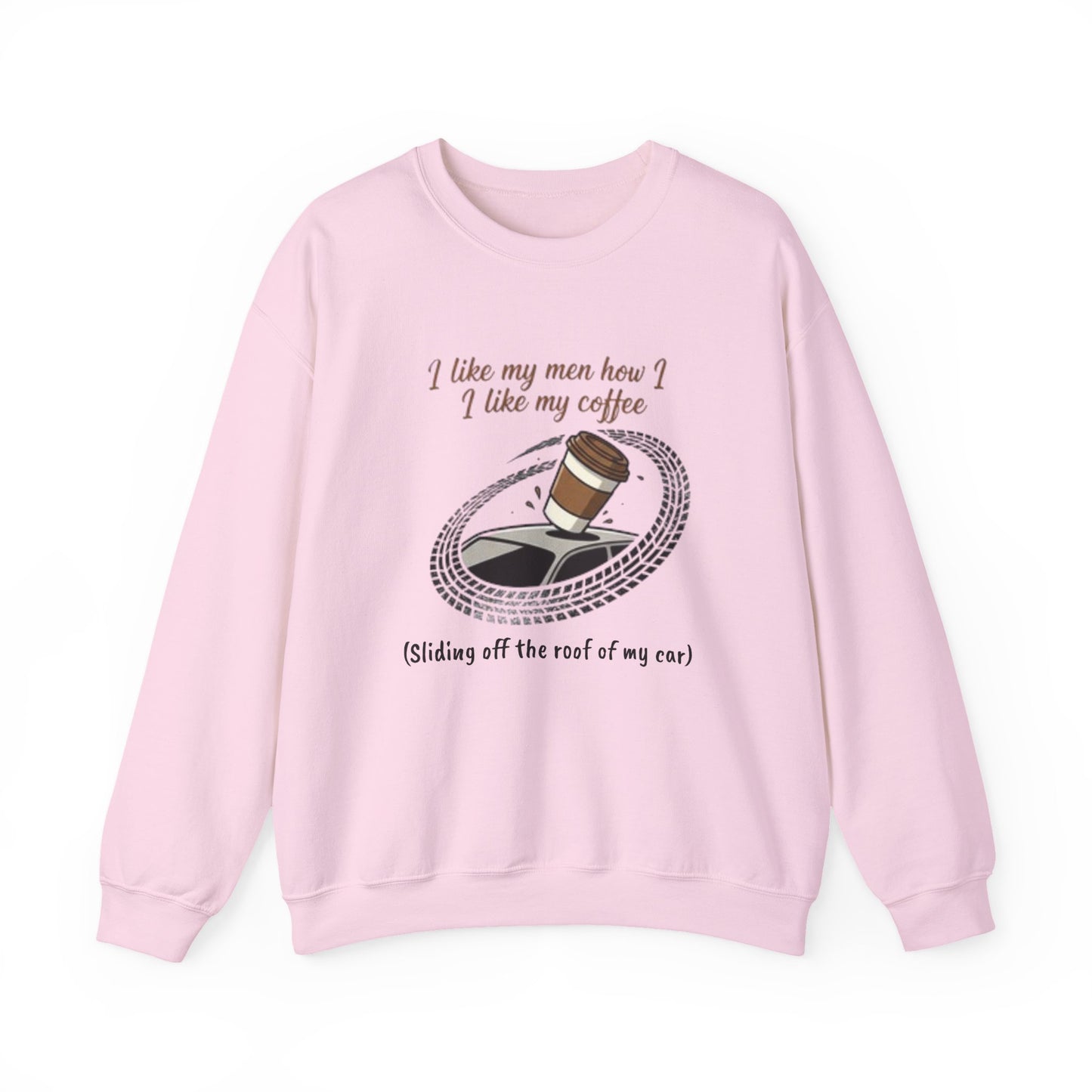 Crewneck Sweatshirt — “I like my men how I like my coffee (Sliding off the roof of my car)” Funny Coffee Lover Shirt