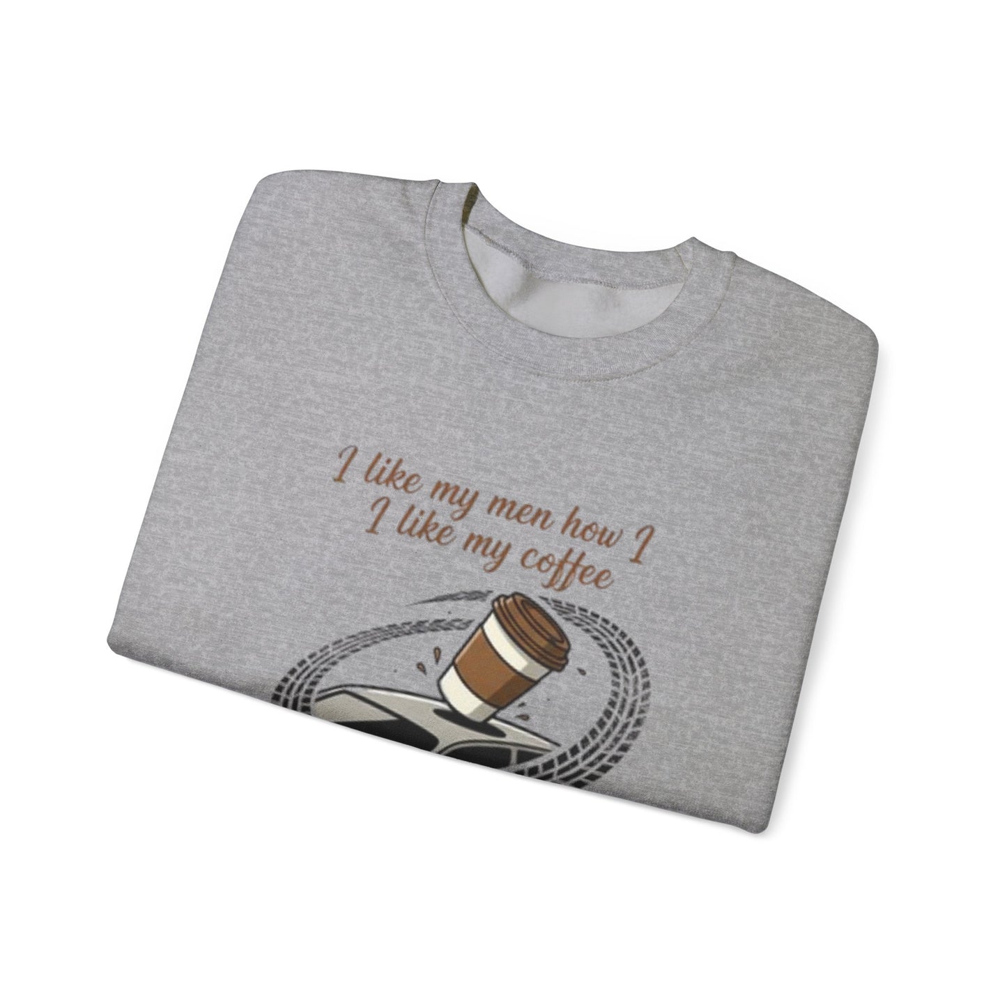 Crewneck Sweatshirt — “I like my men how I like my coffee (Sliding off the roof of my car)” Funny Coffee Lover Shirt
