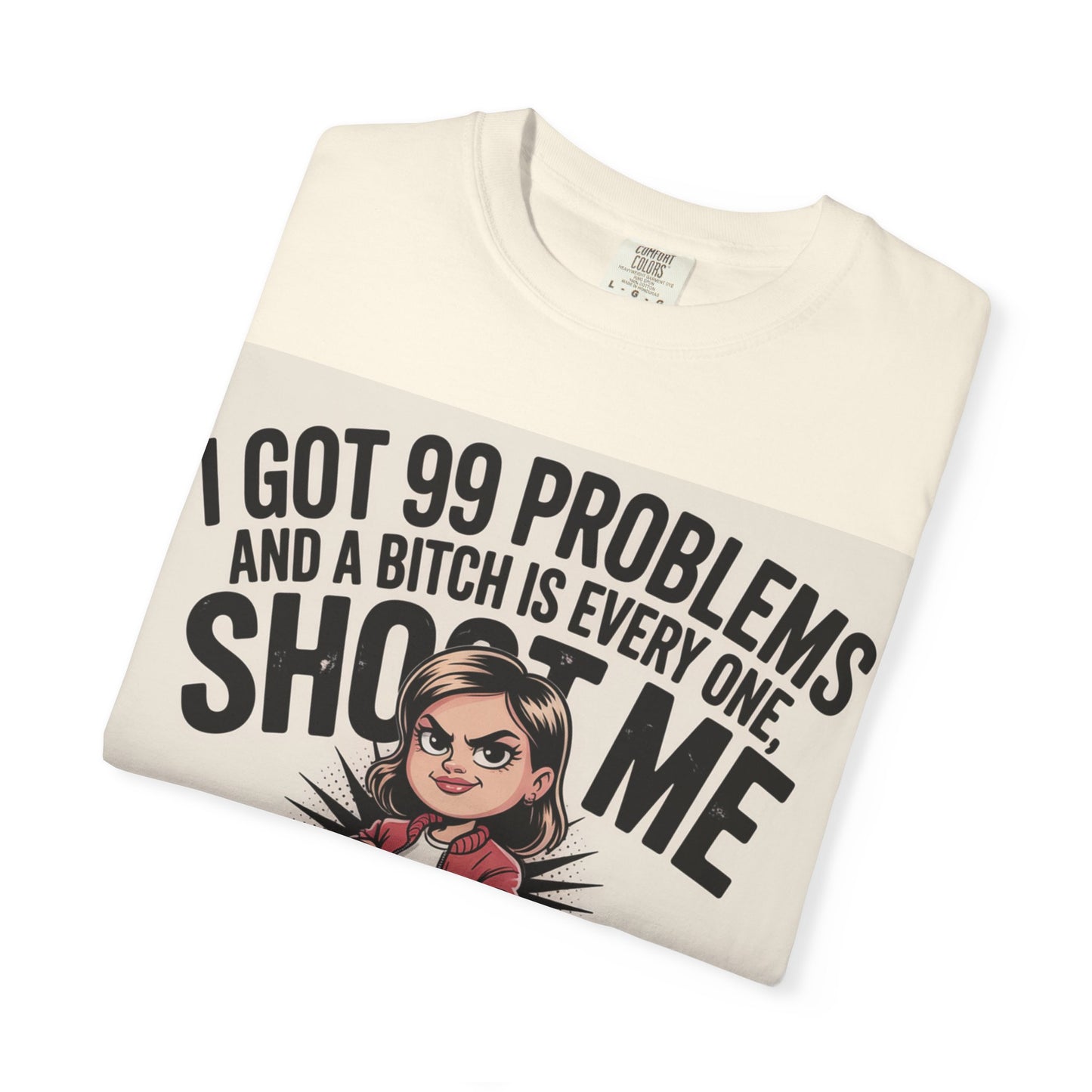 I Got 99 Problems Funny Graphic Tee — 'I Got 99 Problems and a Bitch Is Every One, Shoot Me'