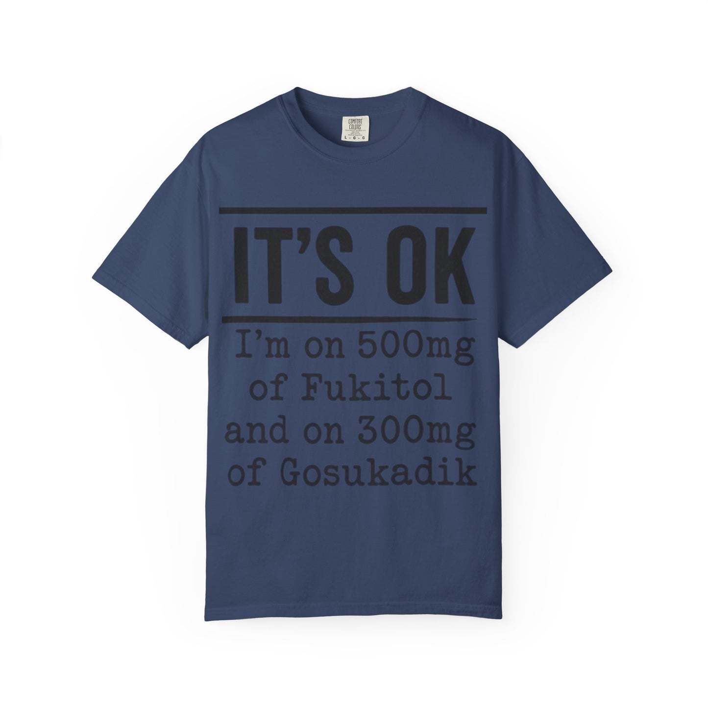 Funny Text T-Shirt — "It's OK I'm on 500mg of Fukitol and 300mg of Gosukadik" Novelty Tee