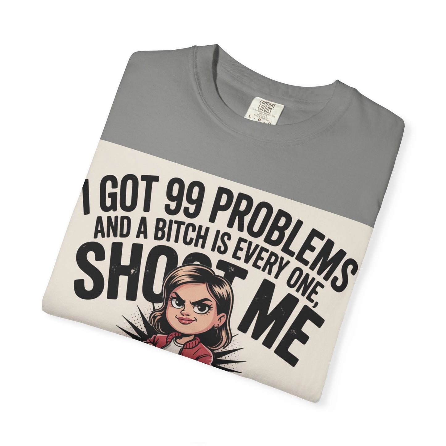 I Got 99 Problems Funny Graphic Tee — 'I Got 99 Problems and a Bitch Is Every One, Shoot Me'