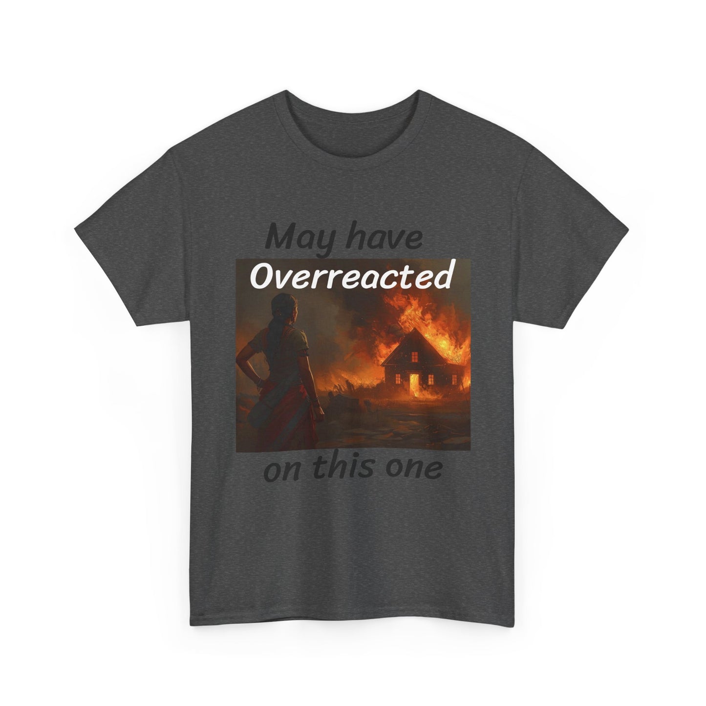 May Have Overreacted Tee — Funny Meme Shirt with Burning House Graphic