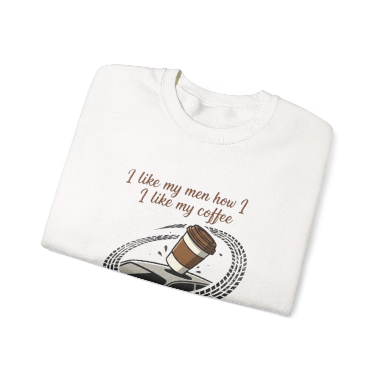 Crewneck Sweatshirt — “I like my men how I like my coffee (Sliding off the roof of my car)” Funny Coffee Lover Shirt
