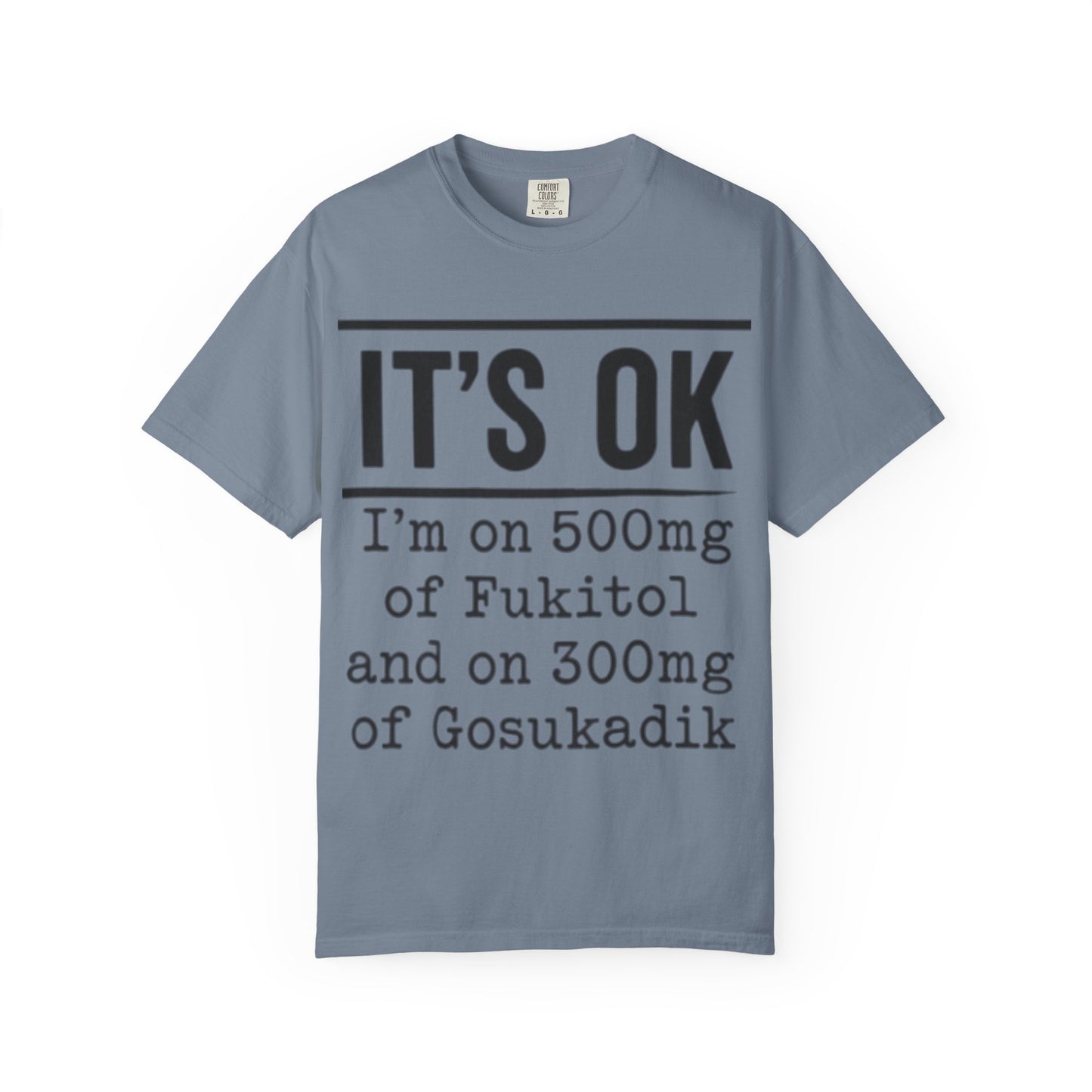Funny Text T-Shirt — "It's OK I'm on 500mg of Fukitol and 300mg of Gosukadik" Novelty Tee