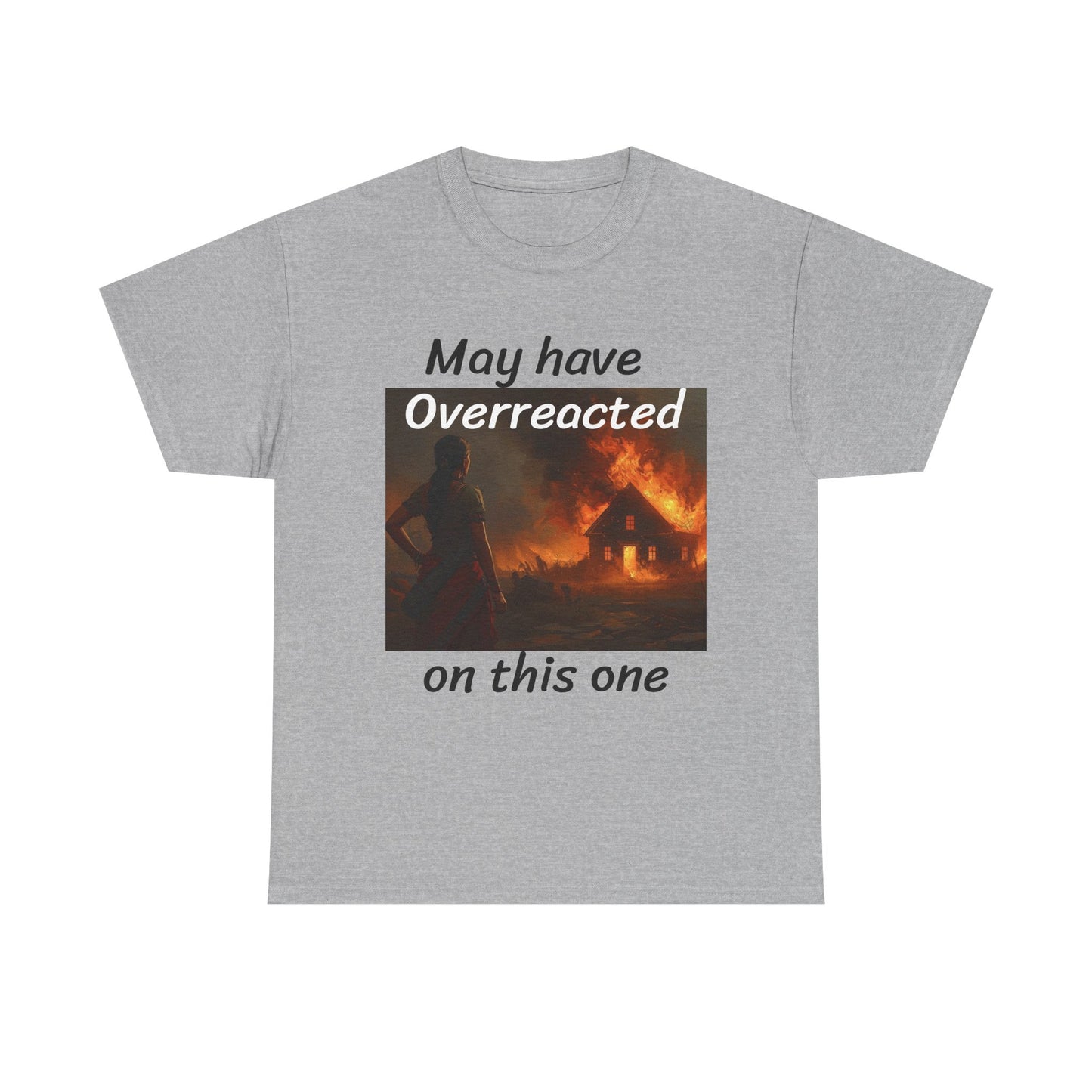 May Have Overreacted Tee — Funny Meme Shirt with Burning House Graphic