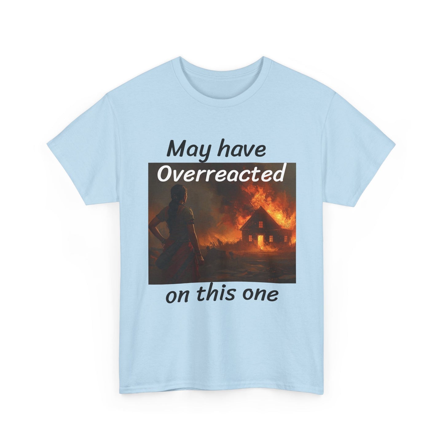 May Have Overreacted Tee — Funny Meme Shirt with Burning House Graphic