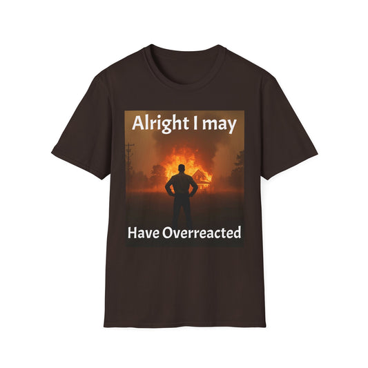 Alright I May Have Overreacted T-Shirt — Funny Sarcastic Statement Tee