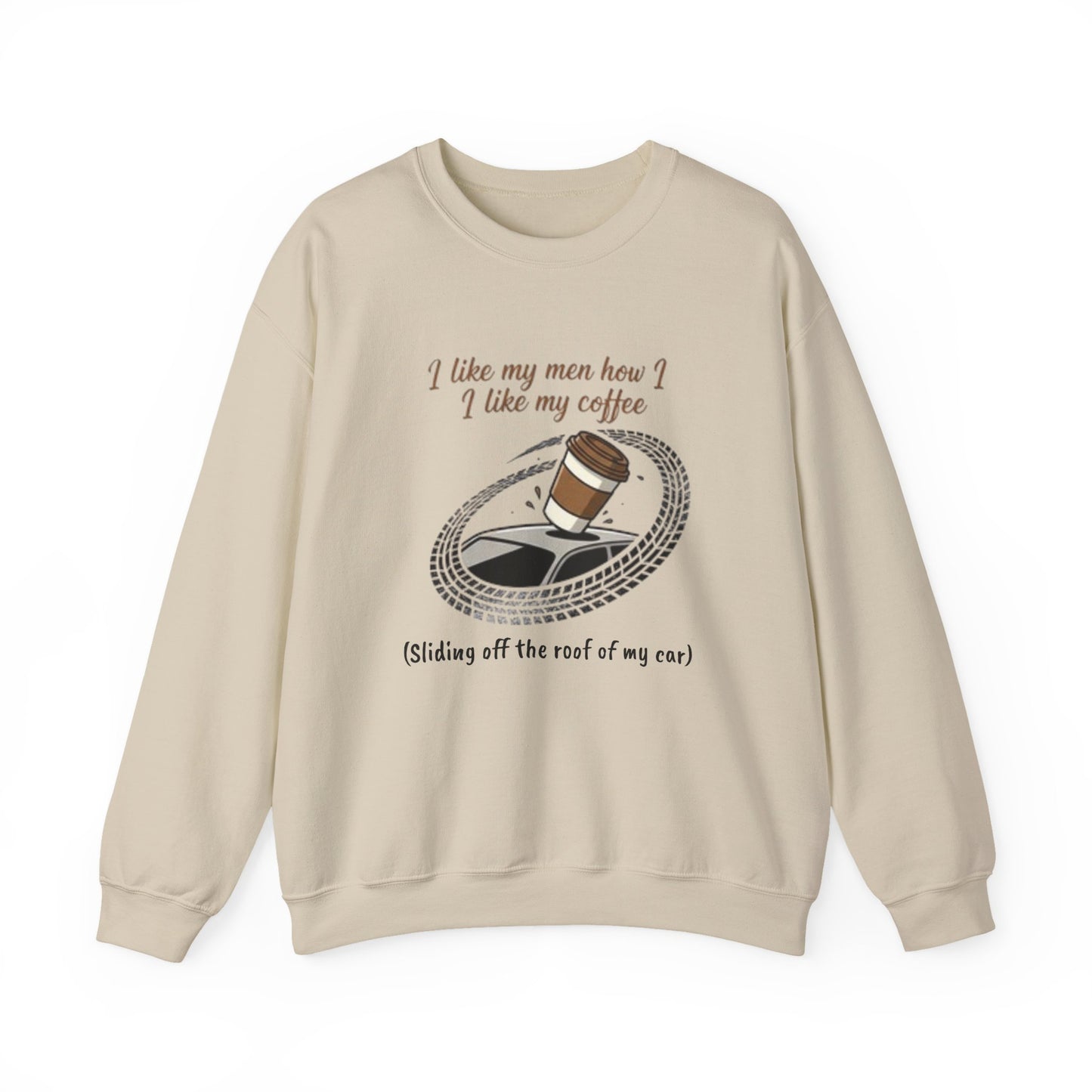Crewneck Sweatshirt — “I like my men how I like my coffee (Sliding off the roof of my car)” Funny Coffee Lover Shirt