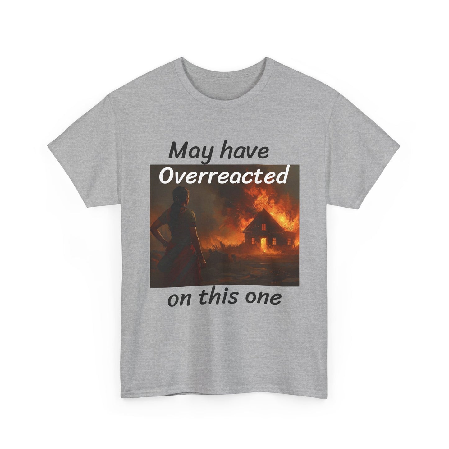 May Have Overreacted Tee — Funny Meme Shirt with Burning House Graphic