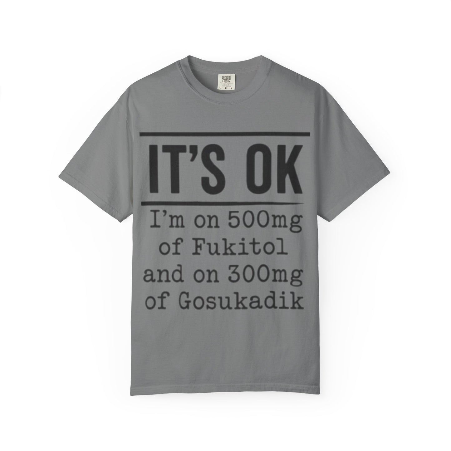 Funny Text T-Shirt — "It's OK I'm on 500mg of Fukitol and 300mg of Gosukadik" Novelty Tee