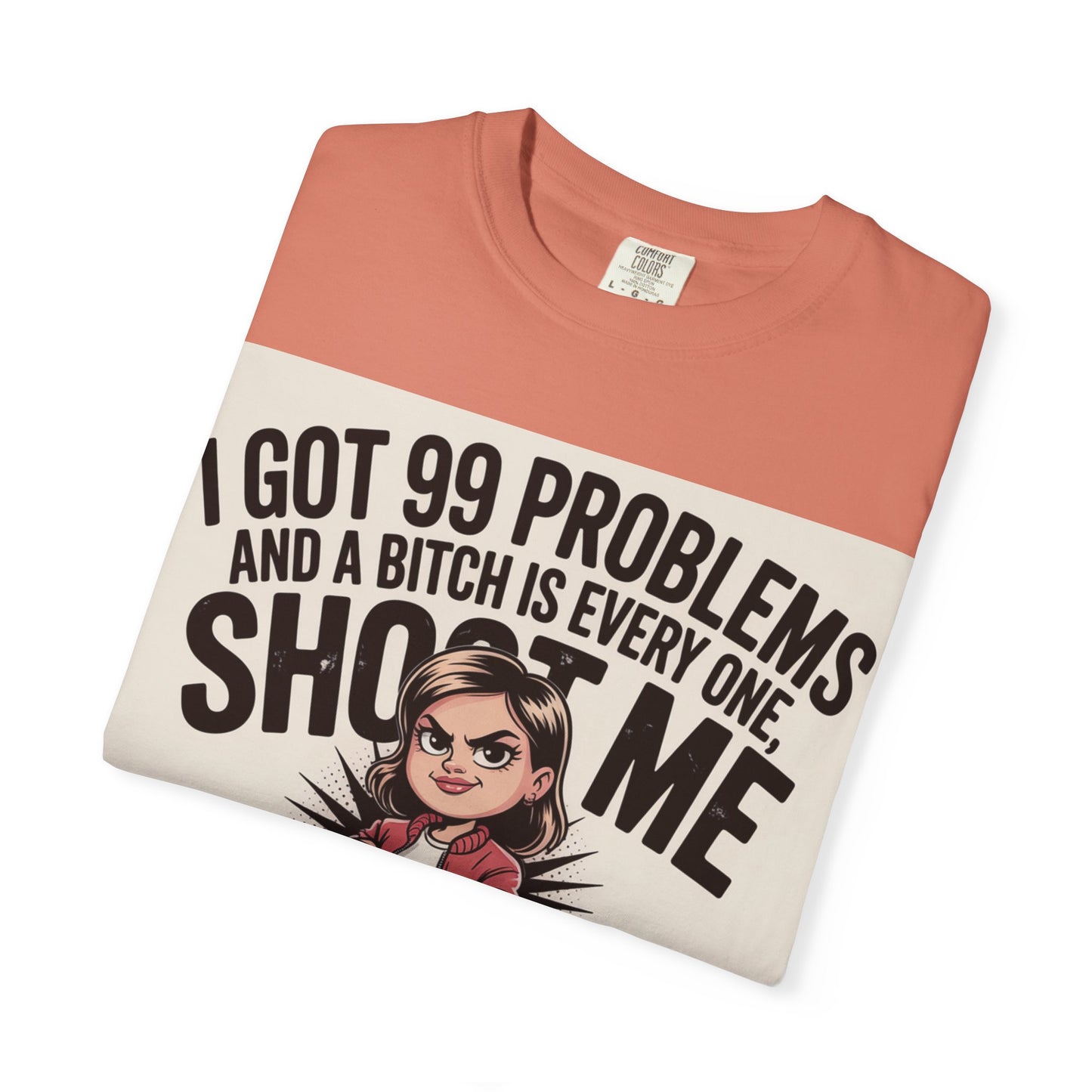 I Got 99 Problems Funny Graphic Tee — 'I Got 99 Problems and a Bitch Is Every One, Shoot Me'