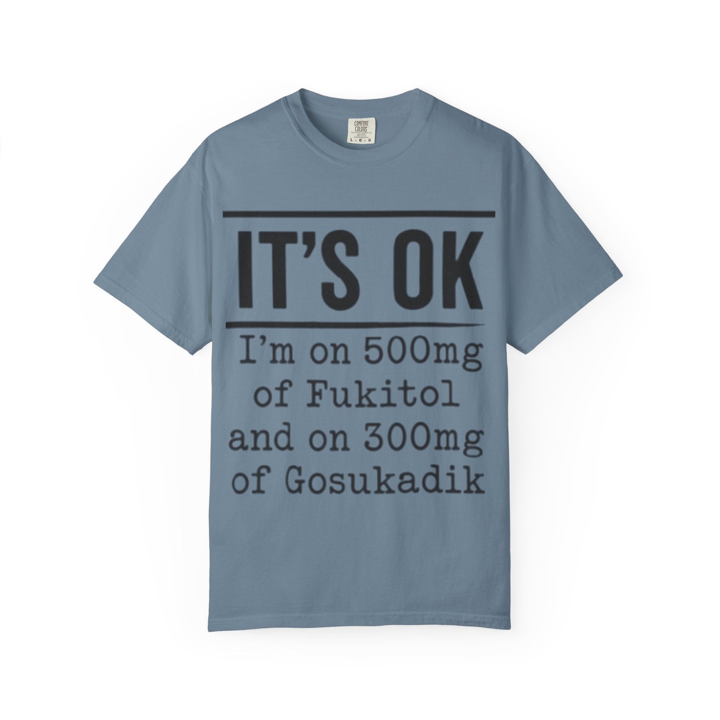 Funny Text T-Shirt — "It's OK I'm on 500mg of Fukitol and 300mg of Gosukadik" Novelty Tee