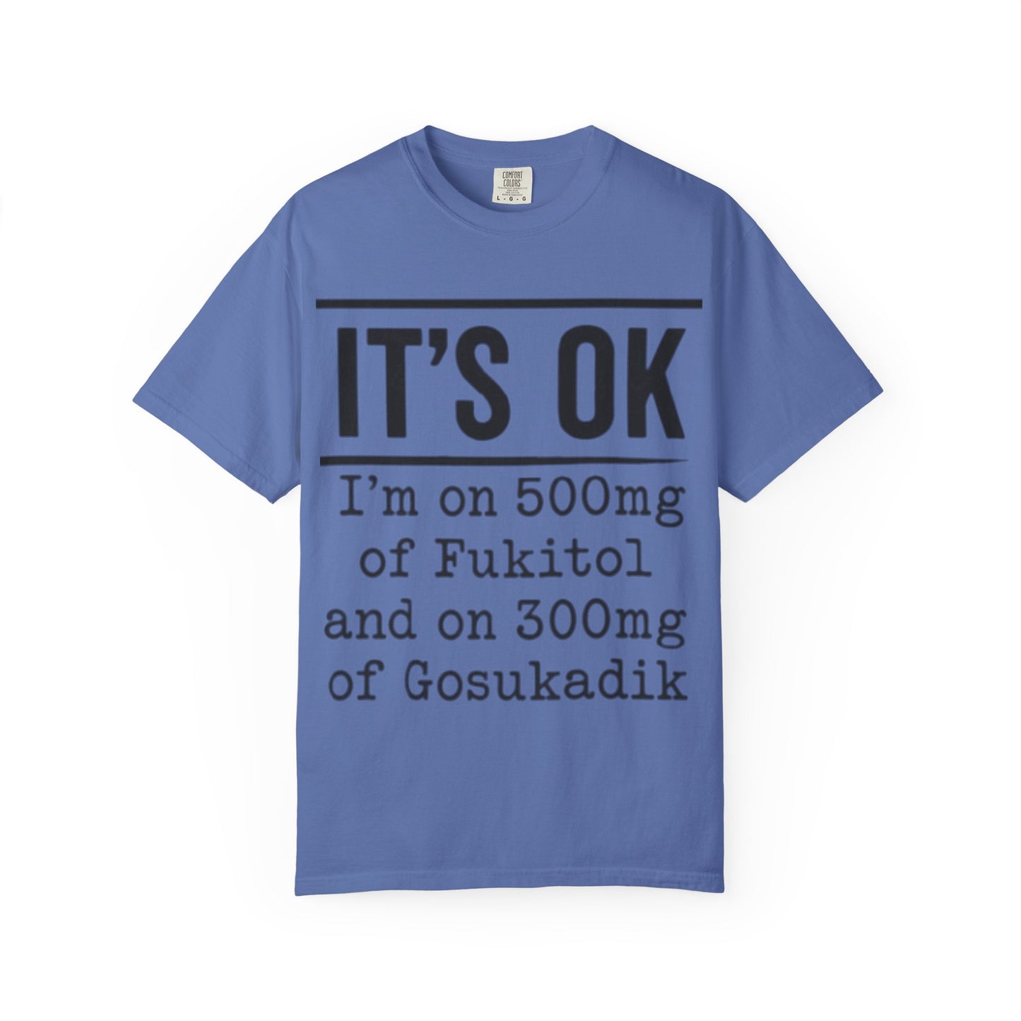 Funny Text T-Shirt — "It's OK I'm on 500mg of Fukitol and 300mg of Gosukadik" Novelty Tee