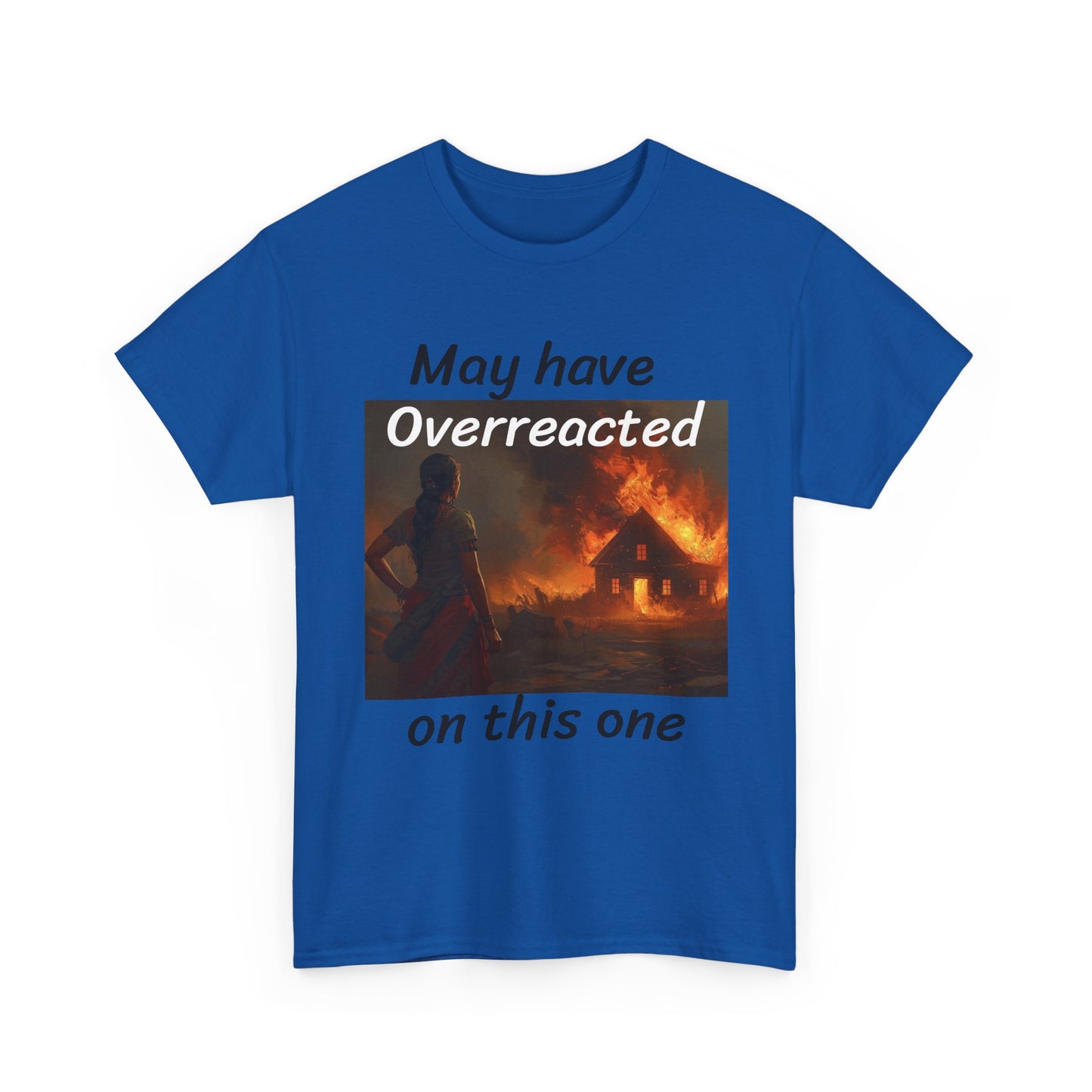 May Have Overreacted Tee — Funny Meme Shirt with Burning House Graphic