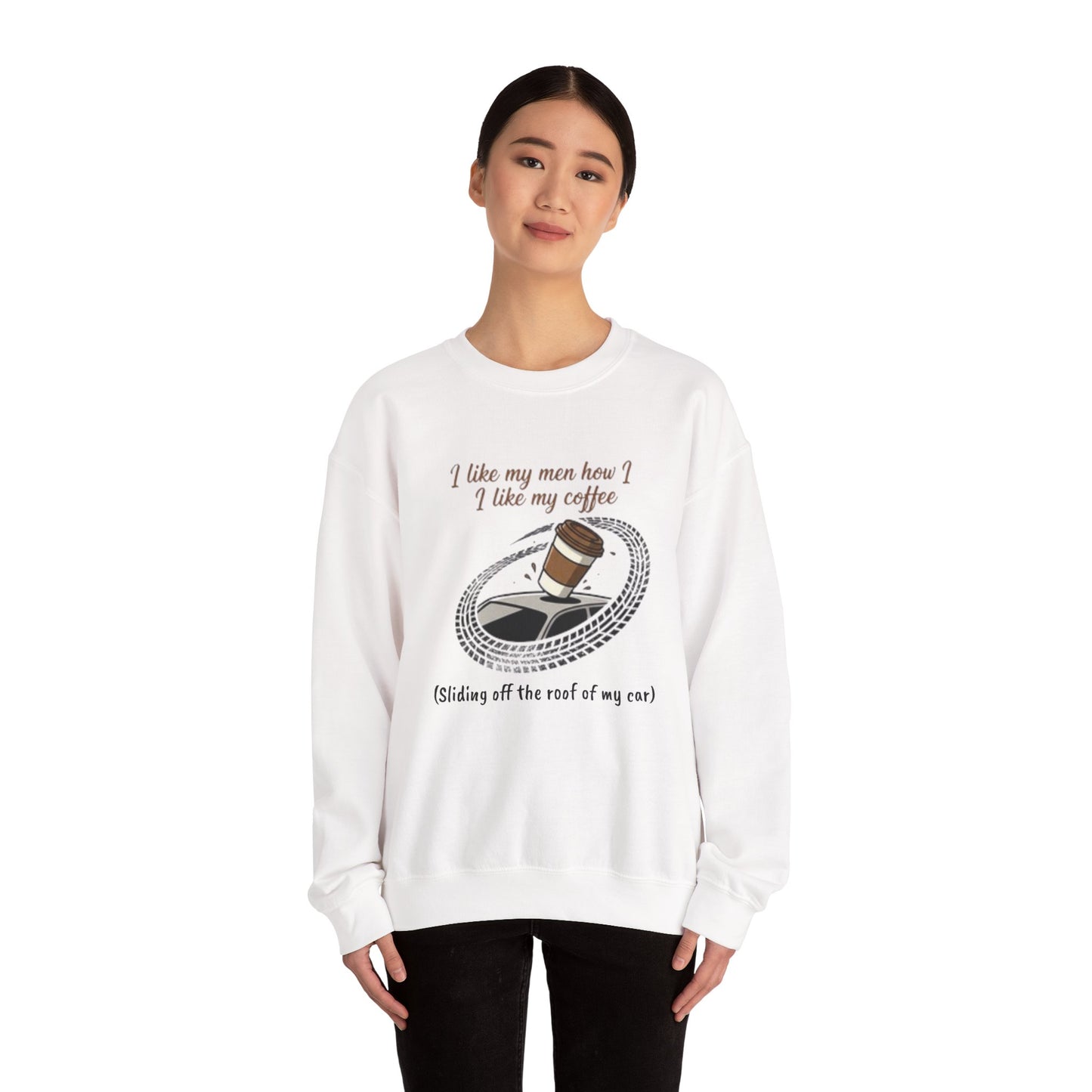 Crewneck Sweatshirt — “I like my men how I like my coffee (Sliding off the roof of my car)” Funny Coffee Lover Shirt