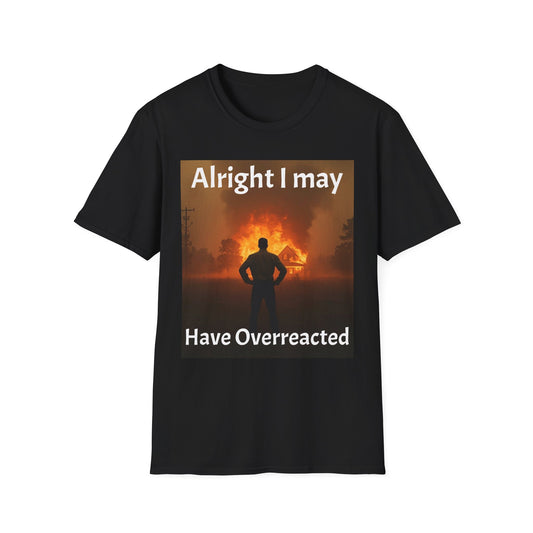 Alright I May Have Overreacted T-Shirt — Funny Sarcastic Statement Tee