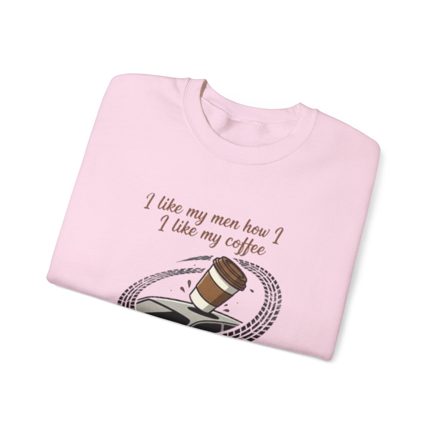 Crewneck Sweatshirt — “I like my men how I like my coffee (Sliding off the roof of my car)” Funny Coffee Lover Shirt