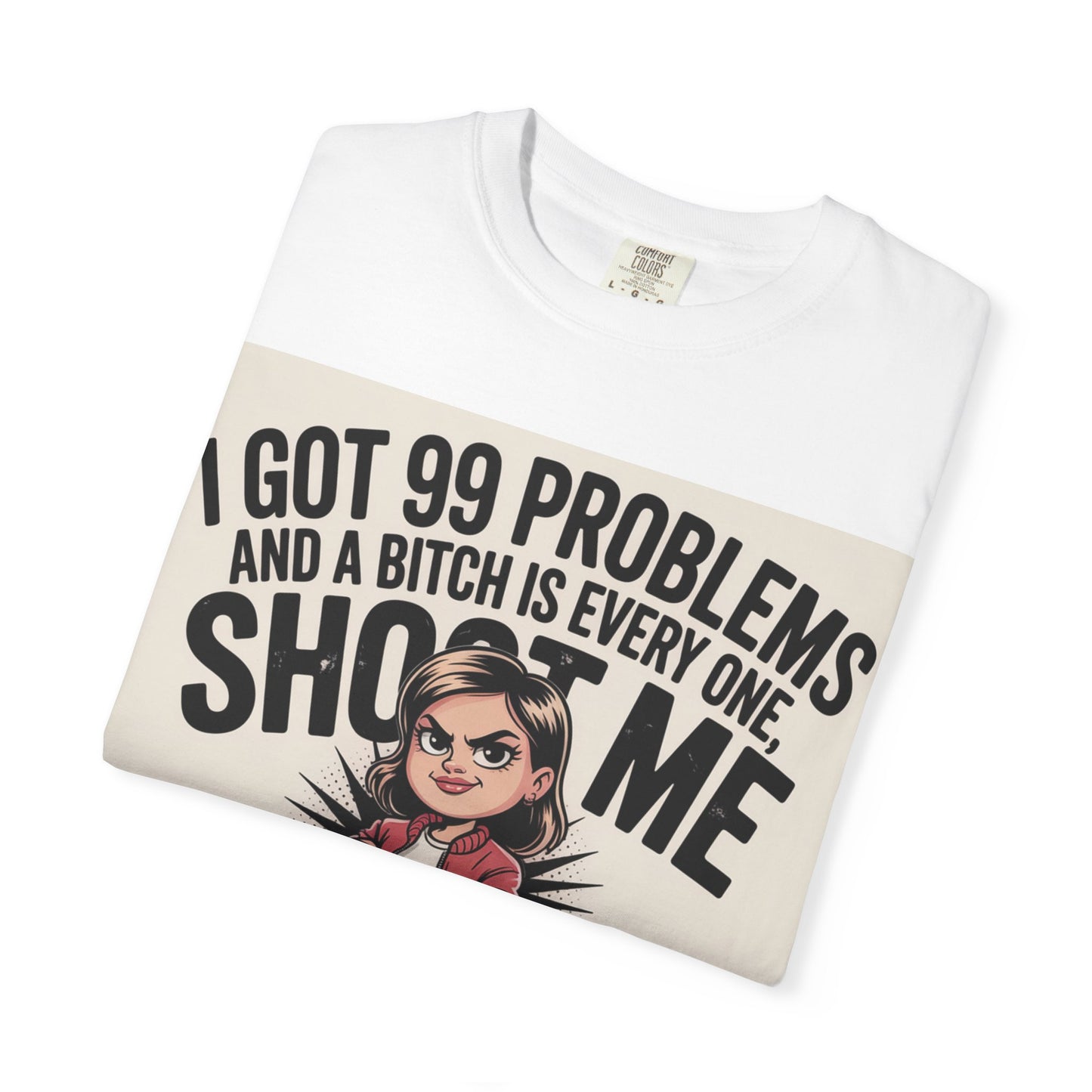 I Got 99 Problems Funny Graphic Tee — 'I Got 99 Problems and a Bitch Is Every One, Shoot Me'