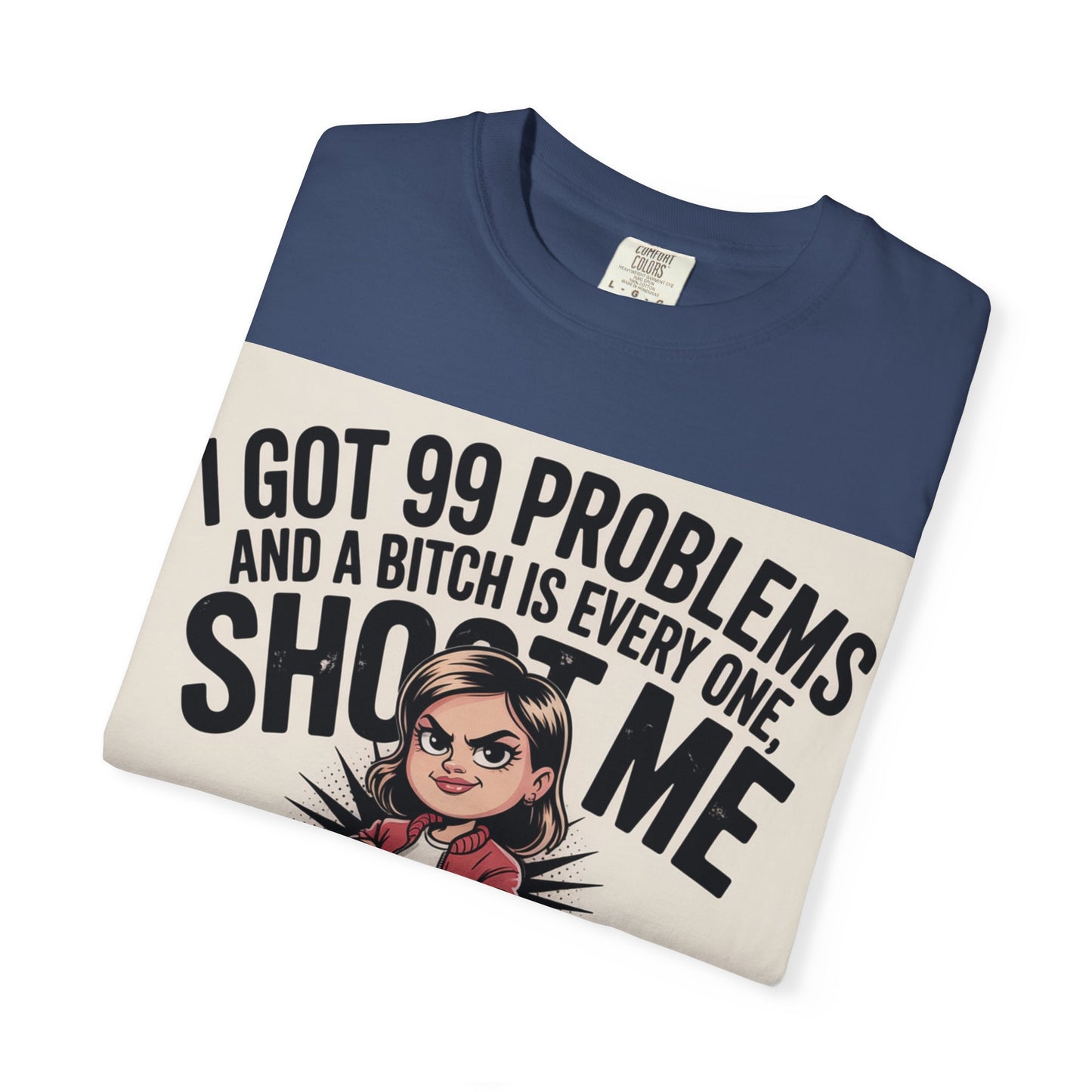 I Got 99 Problems Funny Graphic Tee — 'I Got 99 Problems and a Bitch Is Every One, Shoot Me'